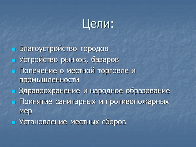Цели: Благоустройство городов Устройство рынков, базаров Попечение о местной торговле и промышленности Здравоохранение и